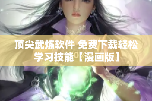 頂尖武煉軟件 免費下載輕松學習技能【漫畫版】