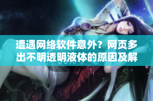 遭遇網(wǎng)絡(luò)軟件意外？網(wǎng)頁多出不明透明液體的原因及解決方法