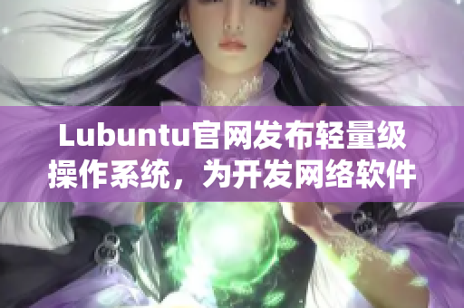 Lubuntu官網(wǎng)發(fā)布輕量級操作系統(tǒng)，為開發(fā)網(wǎng)絡(luò)軟件提供高效的工作環(huán)境