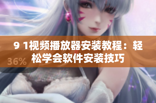 9 1視頻播放器安裝教程：輕松學會軟件安裝技巧