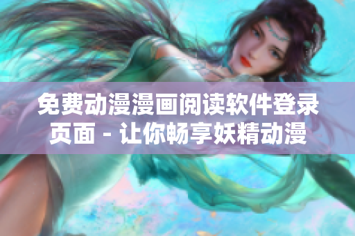 免費(fèi)動(dòng)漫漫畫閱讀軟件登錄頁面 - 讓你暢享妖精動(dòng)漫