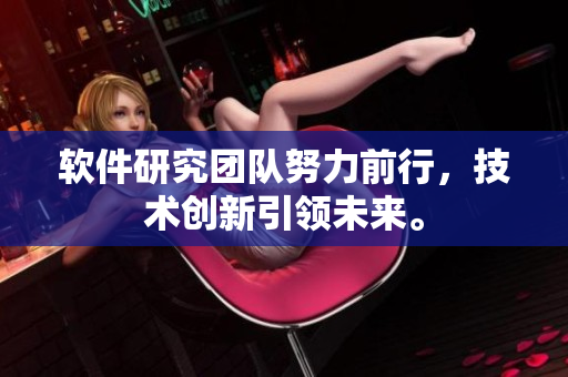 軟件研究團隊努力前行，技術(shù)創(chuàng)新引領(lǐng)未來。