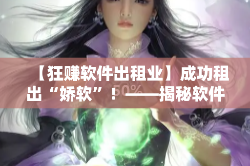 【狂賺軟件出租業(yè)】成功租出“嬌軟”！——揭秘軟件出租行業(yè)的利潤玄機