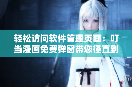輕松訪問軟件管理頁面：叮當(dāng)漫畫免費彈窗帶您徑直到達