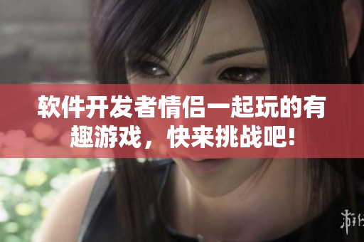 軟件開發(fā)者情侶一起玩的有趣游戲，快來挑戰(zhàn)吧!