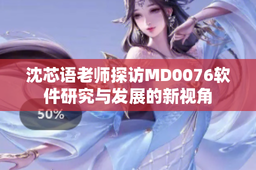 沈芯語老師探訪MD0076軟件研究與發(fā)展的新視角