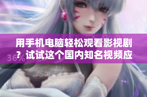 用手機(jī)電腦輕松觀看影視??？試試這個(gè)國(guó)內(nèi)知名視頻應(yīng)用吧！