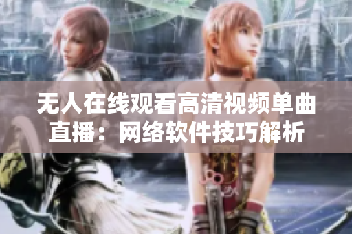 無人在線觀看高清視頻單曲直播：網(wǎng)絡軟件技巧解析