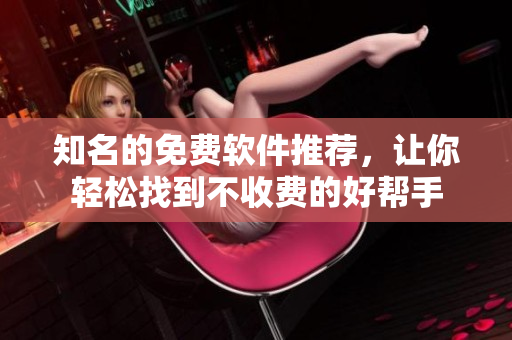 知名的免費軟件推薦，讓你輕松找到不收費的好幫手