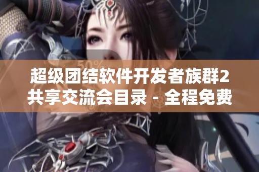 超級(jí)團(tuán)結(jié)軟件開(kāi)發(fā)者族群2共享交流會(huì)目錄 - 全程免費(fèi)閱讀