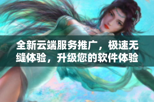 全新云端服務推廣，極速無縫體驗，升級您的軟件體驗。