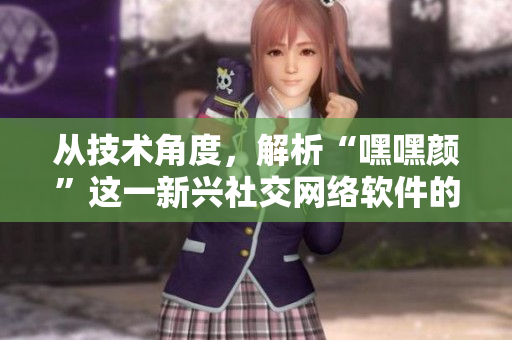 從技術(shù)角度，解析“嘿嘿顏”這一新興社交網(wǎng)絡(luò)軟件的設(shè)計(jì)理念