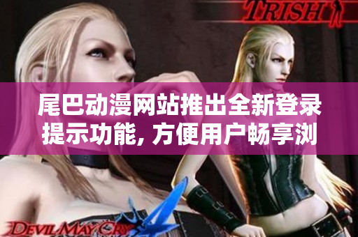 尾巴動(dòng)漫網(wǎng)站推出全新登錄提示功能, 方便用戶暢享瀏覽頁(yè)面