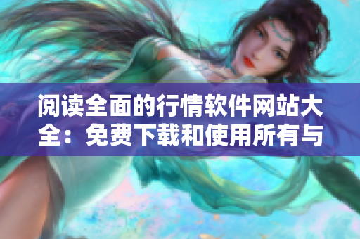 閱讀全面的行情軟件網(wǎng)站大全：免費下載和使用所有與軟件相關(guān)的最新產(chǎn)品