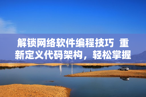 解鎖網(wǎng)絡(luò)軟件編程技巧  重新定義代碼架構(gòu)，輕松掌握腿法教學(xué)