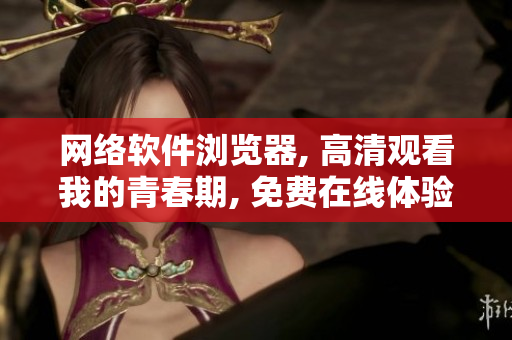 網(wǎng)絡(luò)軟件瀏覽器, 高清觀看我的青春期, 免費在線體驗