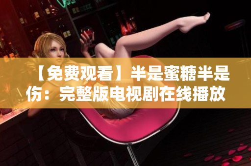 【免費觀看】半是蜜糖半是傷：完整版電視劇在線播放