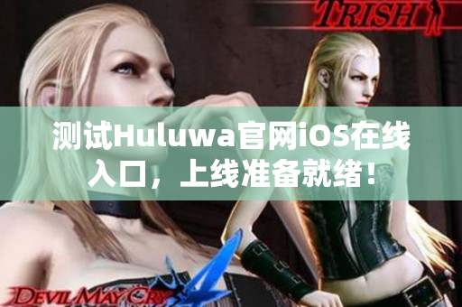 測試Huluwa官網(wǎng)iOS在線入口，上線準(zhǔn)備就緒！