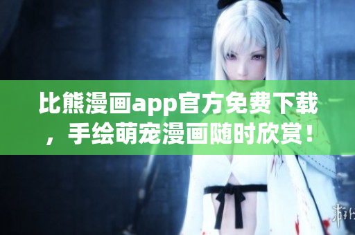 比熊漫畫app官方免費下載，手繪萌寵漫畫隨時欣賞！