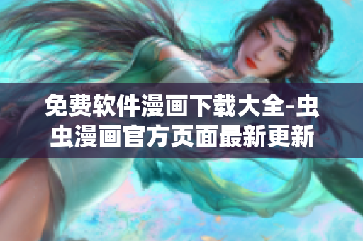 免費(fèi)軟件漫畫下載大全-蟲蟲漫畫官方頁面最新更新
