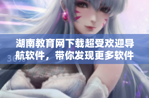 湖南教育網(wǎng)下載超受歡迎導(dǎo)航軟件，帶你發(fā)現(xiàn)更多軟件樂趣。