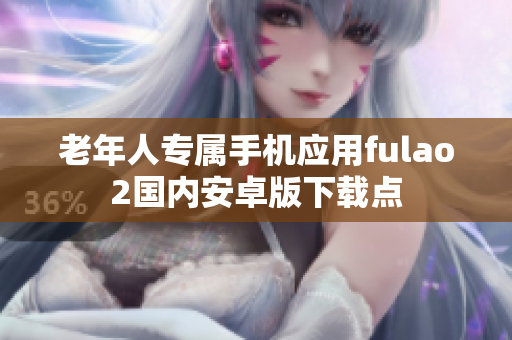 老年人專屬手機(jī)應(yīng)用fulao2國內(nèi)安卓版下載點(diǎn)