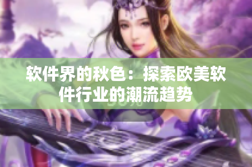 軟件界的秋色：探索歐美軟件行業(yè)的潮流趨勢