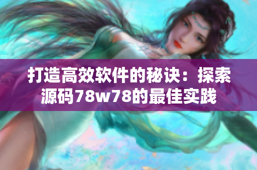 打造高效軟件的秘訣：探索源碼78w78的最佳實(shí)踐
