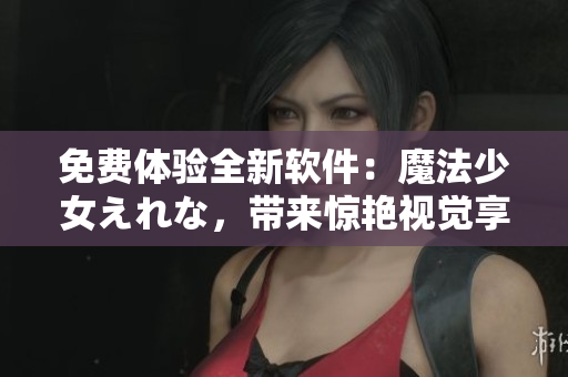 免費(fèi)體驗(yàn)全新軟件：魔法少女えれな，帶來(lái)驚艷視覺(jué)享受