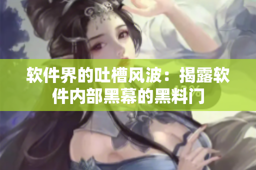軟件界的吐槽風(fēng)波：揭露軟件內(nèi)部黑幕的黑料門