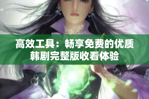 高效工具：暢享免費(fèi)的優(yōu)質(zhì)韓劇完整版收看體驗(yàn)