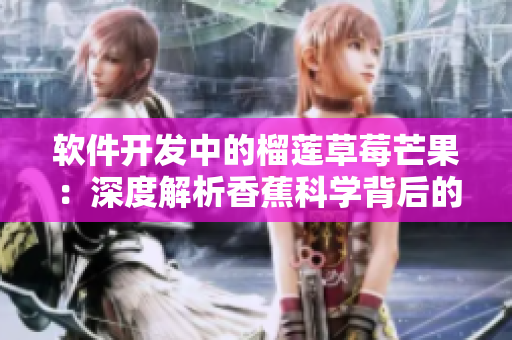 軟件開發(fā)中的榴蓮草莓芒果：深度解析香蕉科學(xué)背后的奧秘