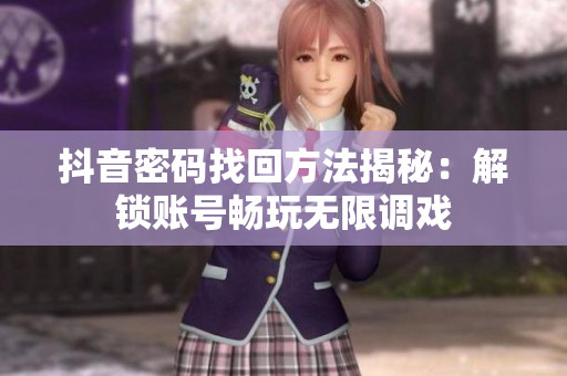 抖音密碼找回方法揭秘：解鎖賬號(hào)暢玩無(wú)限調(diào)戲