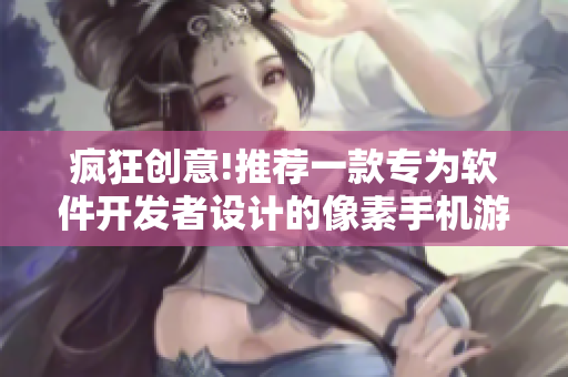 瘋狂創(chuàng)意!推薦一款專為軟件開發(fā)者設(shè)計的像素手機游戲