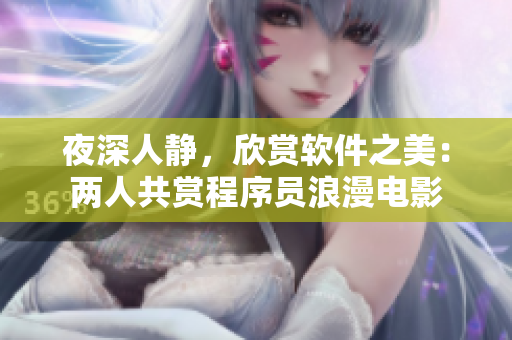 夜深人靜，欣賞軟件之美：兩人共賞程序員浪漫電影