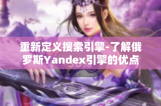 重新定義搜索引擎-了解俄羅斯Yandex引擎的優(yōu)點(diǎn)