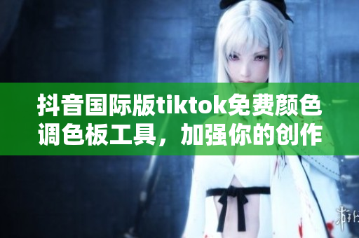 抖音國(guó)際版tiktok免費(fèi)顏色調(diào)色板工具，加強(qiáng)你的創(chuàng)作效果