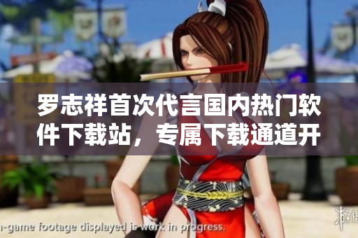 羅志祥首次代言國內(nèi)熱門軟件下載站，專屬下載通道開啟