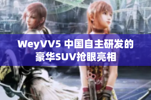 WeyVV5 中國自主研發(fā)的豪華SUV搶眼亮相