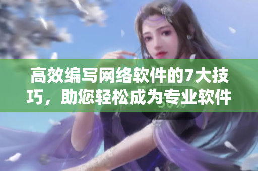 高效編寫網(wǎng)絡(luò)軟件的7大技巧，助您輕松成為專業(yè)軟件開發(fā)者