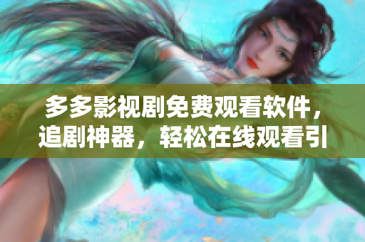 多多影視劇免費觀看軟件，追劇神器，輕松在線觀看引領(lǐng)潮流