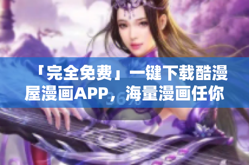 「完全免費(fèi)」一鍵下載酷漫屋漫畫APP，海量漫畫任你看！