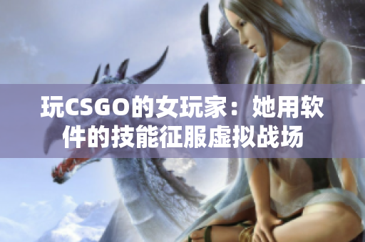 玩CSGO的女玩家：她用軟件的技能征服虛擬戰(zhàn)場
