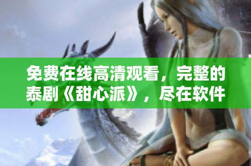 免費在線高清觀看，完整的泰劇《甜心派》，盡在軟件平臺