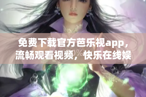 免費(fèi)下載官方芭樂(lè)視app，流暢觀看視頻，快樂(lè)在線(xiàn)娛樂(lè)！