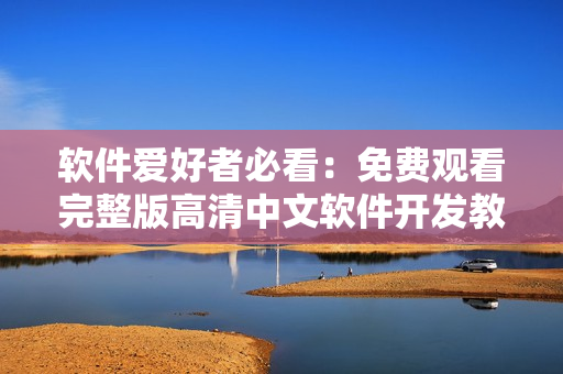 軟件愛好者必看：免費(fèi)觀看完整版高清中文軟件開發(fā)教程！