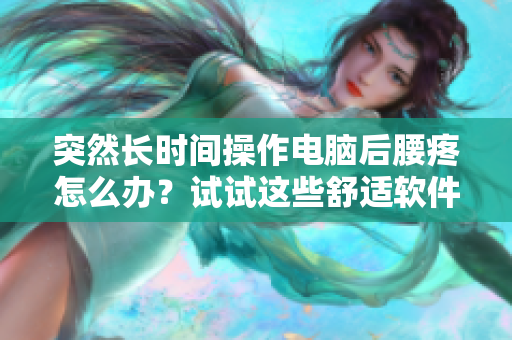 突然長(zhǎng)時(shí)間操作電腦后腰疼怎么辦？試試這些舒適軟件使用技巧