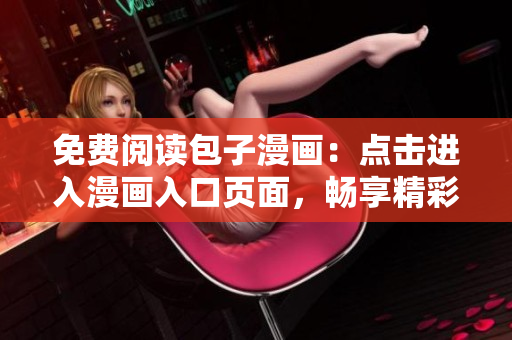 免費(fèi)閱讀包子漫畫(huà)：點(diǎn)擊進(jìn)入漫畫(huà)入口頁(yè)面，暢享精彩漫畫(huà)！