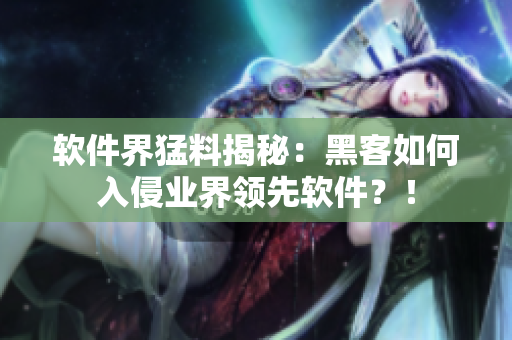軟件界猛料揭秘：黑客如何入侵業(yè)界領(lǐng)先軟件？！