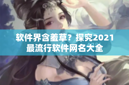 軟件界含羞草？探究2021最流行軟件網(wǎng)名大全